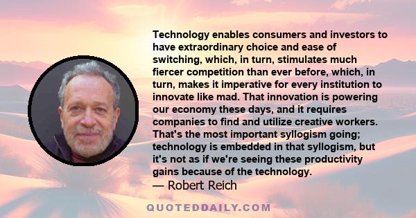 Technology enables consumers and investors to have extraordinary choice and ease of switching, which, in turn, stimulates much fiercer competition than ever before, which, in turn, makes it imperative for every