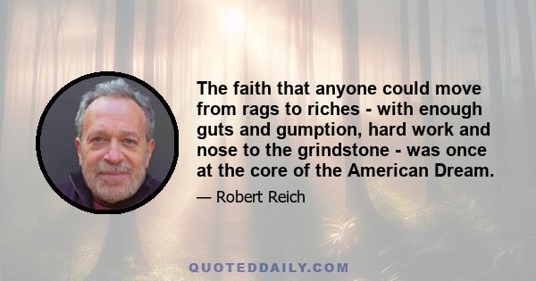 The faith that anyone could move from rags to riches - with enough guts and gumption, hard work and nose to the grindstone - was once at the core of the American Dream.