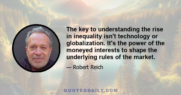 The key to understanding the rise in inequality isn't technology or globalization. It's the power of the moneyed interests to shape the underlying rules of the market.