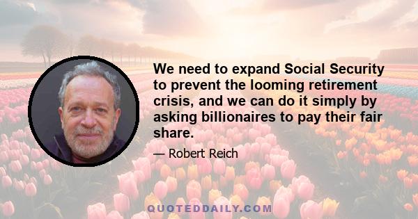 We need to expand Social Security to prevent the looming retirement crisis, and we can do it simply by asking billionaires to pay their fair share.