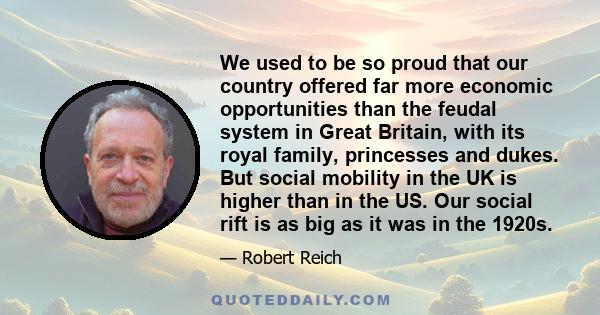 We used to be so proud that our country offered far more economic opportunities than the feudal system in Great Britain, with its royal family, princesses and dukes. But social mobility in the UK is higher than in the