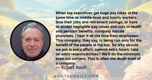 When top executives get huge pay hikes at the same time as middle-level and hourly workers lose their jobs and retirement savings, or have to accept negligible pay raises and cuts in health and pension benefits, company 