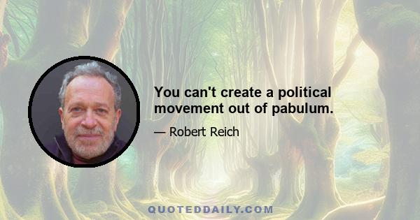 You can't create a political movement out of pabulum.