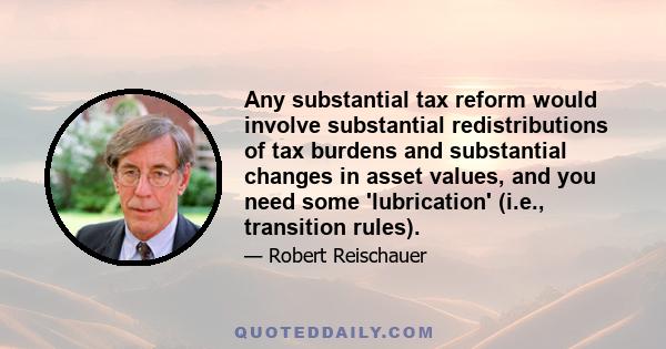 Any substantial tax reform would involve substantial redistributions of tax burdens and substantial changes in asset values, and you need some 'lubrication' (i.e., transition rules).