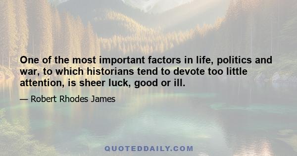 One of the most important factors in life, politics and war, to which historians tend to devote too little attention, is sheer luck, good or ill.