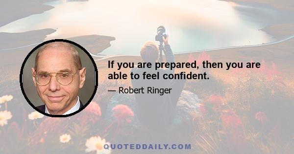 If you are prepared, then you are able to feel confident.