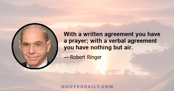 With a written agreement you have a prayer; with a verbal agreement you have nothing but air.