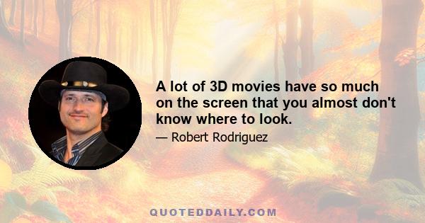 A lot of 3D movies have so much on the screen that you almost don't know where to look.