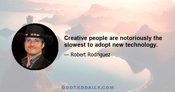 Creative people are notoriously the slowest to adopt new technology.