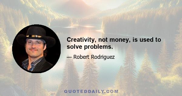 Creativity, not money, is used to solve problems.