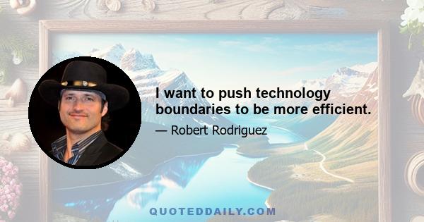 I want to push technology boundaries to be more efficient.