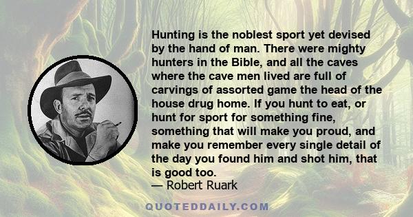 Hunting is the noblest sport yet devised by the hand of man. There were mighty hunters in the Bible, and all the caves where the cave men lived are full of carvings of assorted game the head of the house drug home. If