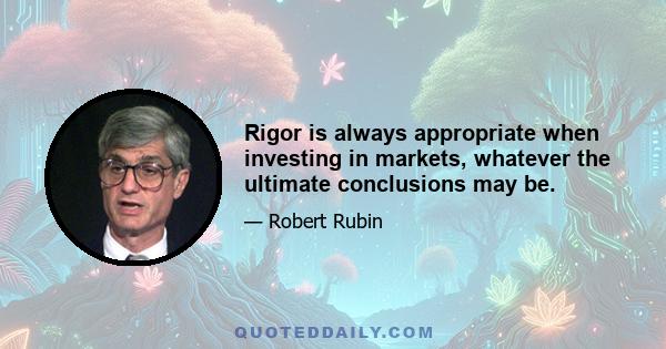 Rigor is always appropriate when investing in markets, whatever the ultimate conclusions may be.