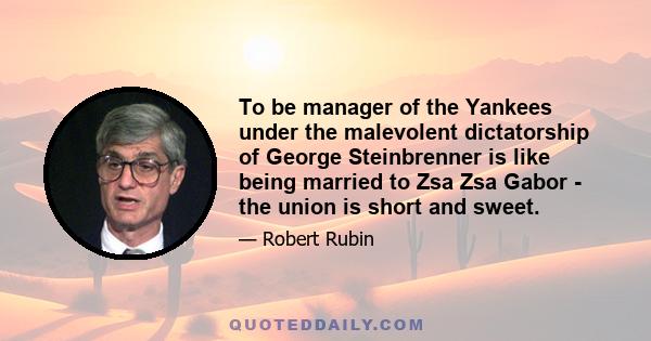 To be manager of the Yankees under the malevolent dictatorship of George Steinbrenner is like being married to Zsa Zsa Gabor - the union is short and sweet.