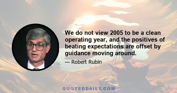 We do not view 2005 to be a clean operating year, and the positives of beating expectations are offset by guidance moving around.