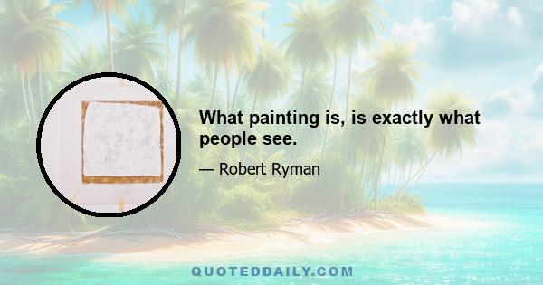 What painting is, is exactly what people see.