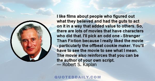 I like films about people who figured out what they believed and had the guts to act on it in a way that added value to others. So, there are lots of movies that have characters who did that. I'll pick an odd one -