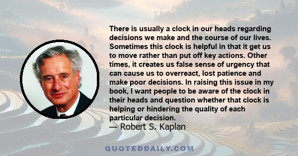 There is usually a clock in our heads regarding decisions we make and the course of our lives. Sometimes this clock is helpful in that it get us to move rather than put off key actions. Other times, it creates us false