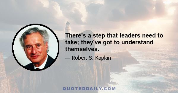 There's a step that leaders need to take; they've got to understand themselves.