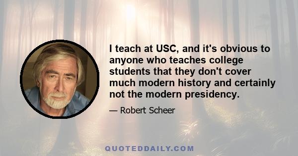 I teach at USC, and it's obvious to anyone who teaches college students that they don't cover much modern history and certainly not the modern presidency.