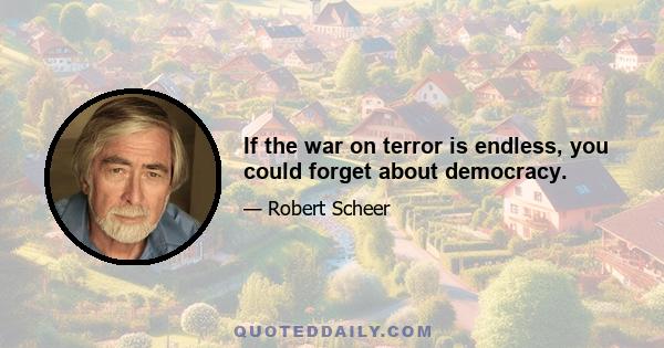 If the war on terror is endless, you could forget about democracy.