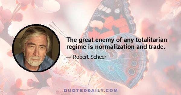 The great enemy of any totalitarian regime is normalization and trade.