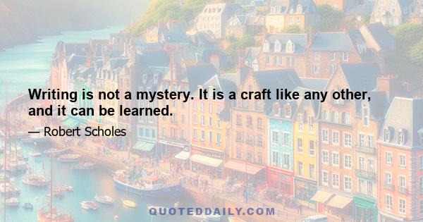 Writing is not a mystery. It is a craft like any other, and it can be learned.