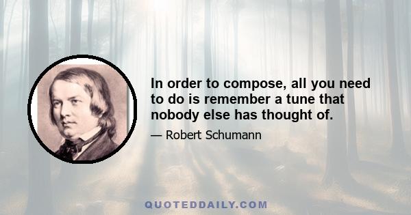 In order to compose, all you need to do is remember a tune that nobody else has thought of.