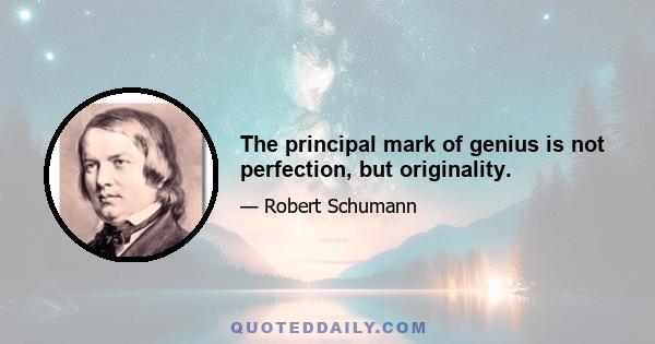 The principal mark of genius is not perfection, but originality.