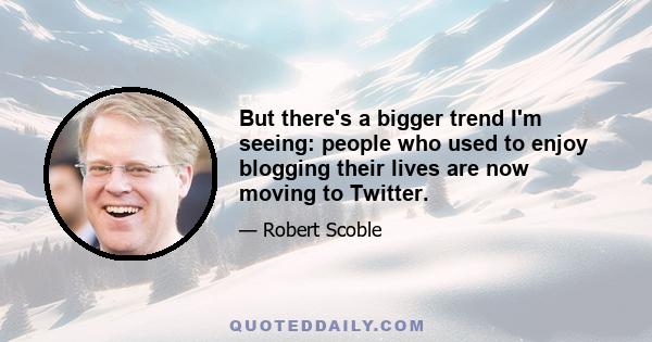 But there's a bigger trend I'm seeing: people who used to enjoy blogging their lives are now moving to Twitter.