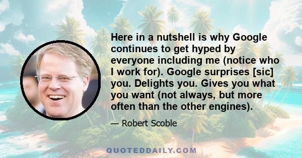 Here in a nutshell is why Google continues to get hyped by everyone including me (notice who I work for). Google surprises [sic] you. Delights you. Gives you what you want (not always, but more often than the other