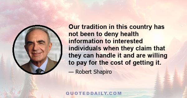 Our tradition in this country has not been to deny health information to interested individuals when they claim that they can handle it and are willing to pay for the cost of getting it.