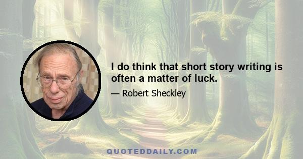 I do think that short story writing is often a matter of luck.