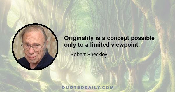 Originality is a concept possible only to a limited viewpoint.