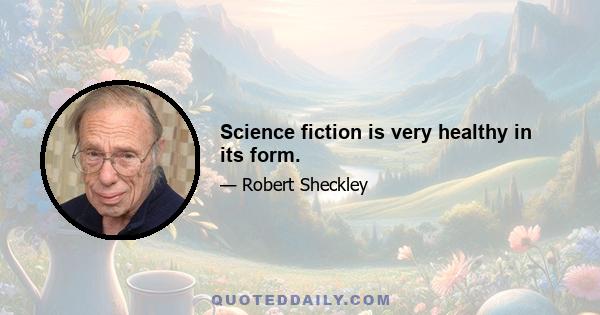 Science fiction is very healthy in its form.