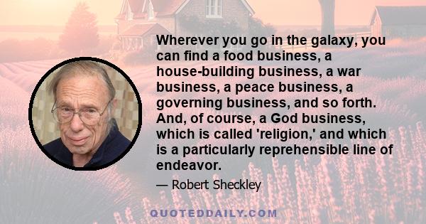 Wherever you go in the galaxy, you can find a food business, a house-building business, a war business, a peace business, a governing business, and so forth. And, of course, a God business, which is called 'religion,'