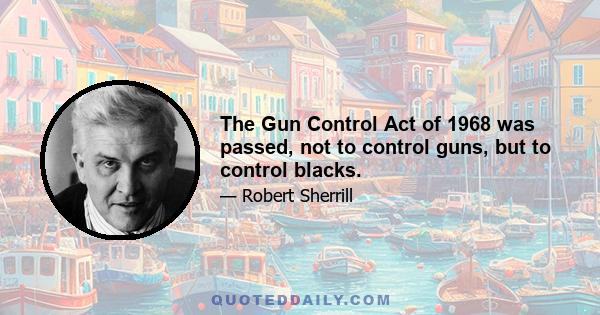 The Gun Control Act of 1968 was passed, not to control guns, but to control blacks.