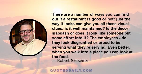 There are a number of ways you can find out if a restaurant is good or not: just the way it looks can give you all these visual clues: is it well maintained? Is the décor slapdash or does it look like someone put some