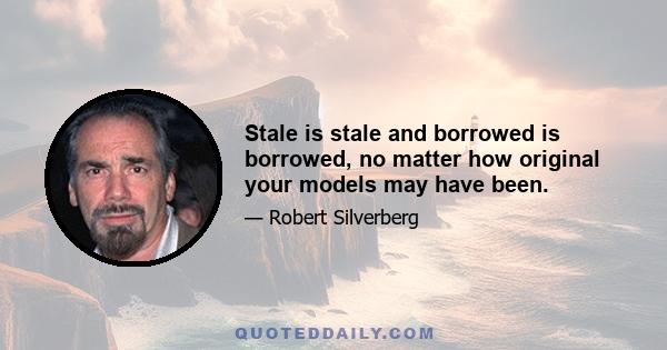 Stale is stale and borrowed is borrowed, no matter how original your models may have been.