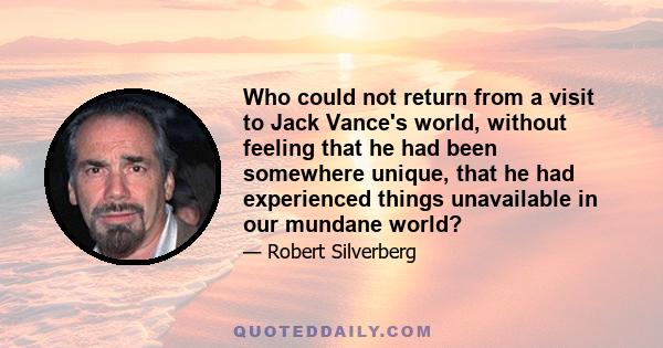 Who could not return from a visit to Jack Vance's world, without feeling that he had been somewhere unique, that he had experienced things unavailable in our mundane world?