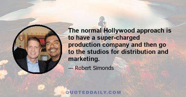 The normal Hollywood approach is to have a super-charged production company and then go to the studios for distribution and marketing.