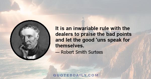 It is an inwariable rule with the dealers to praise the bad points and let the good 'uns speak for themselves.