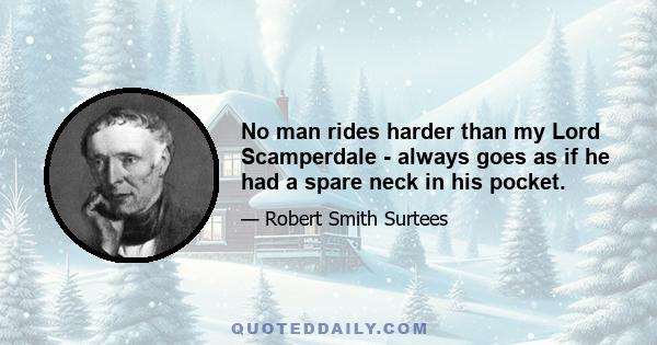 No man rides harder than my Lord Scamperdale - always goes as if he had a spare neck in his pocket.