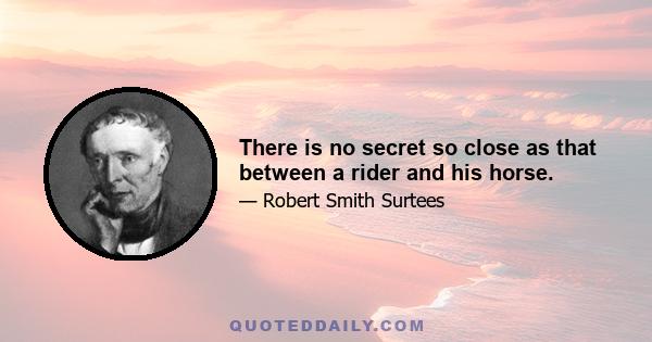 There is no secret so close as that between a rider and his horse.