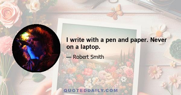 I write with a pen and paper. Never on a laptop.