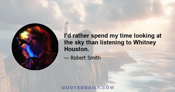 I'd rather spend my time looking at the sky than listening to Whitney Houston.