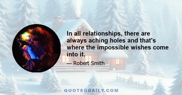 In all relationships, there are always aching holes and that's where the impossible wishes come into it.