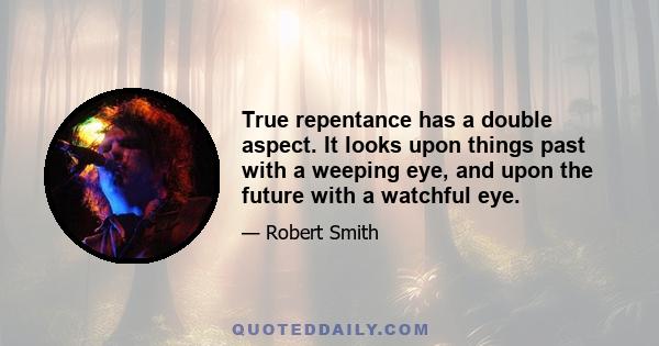 True repentance has a double aspect. It looks upon things past with a weeping eye, and upon the future with a watchful eye.