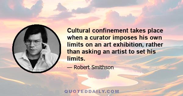 Cultural confinement takes place when a curator imposes his own limits on an art exhibition, rather than asking an artist to set his limits.