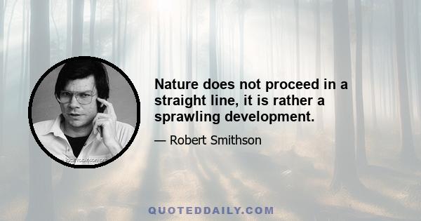 Nature does not proceed in a straight line, it is rather a sprawling development.